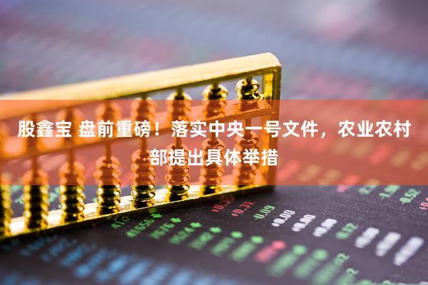股鑫宝 盘前重磅！落实中央一号文件，农业农村部提出具体举措