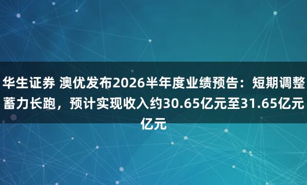 华生证券 澳优发布2026半年度业绩预告:短期调整蓄力长跑,预计实现收入约30.65亿元至31.65亿元