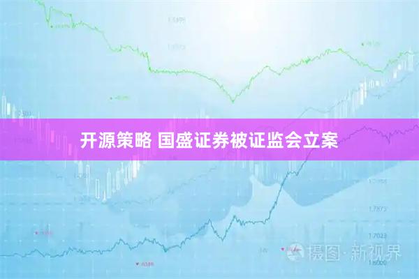 开源策略 国盛证券被证监会立案