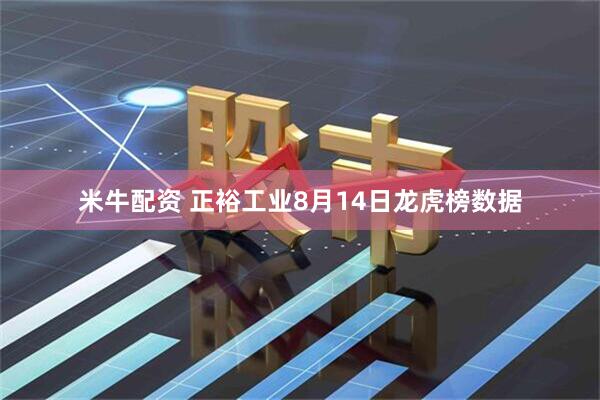 米牛配资 正裕工业8月14日龙虎榜数据