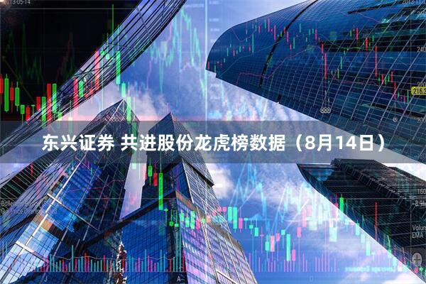 东兴证券 共进股份龙虎榜数据（8月14日）