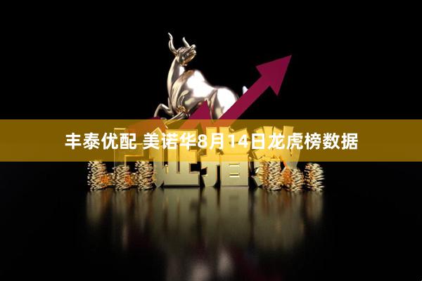 丰泰优配 美诺华8月14日龙虎榜数据